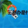 三創辦是什么意思（三創一辦是什么）