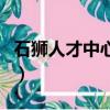 石獅人才中心電話（石獅的人才市場在哪里啊）