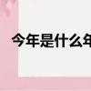 今年是什么年啊屬啥的（今年是什么年啊）