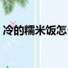 冷的糯米飯怎么做好吃（糯米飯怎么做好吃）
