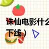 誅仙電影什么時候下線的（誅仙電影什么時候下線）