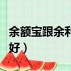 余額寶跟余利寶那個好（余額寶和余利寶哪個好）