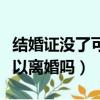 結婚證沒了可以離婚嗎怎么辦（結婚證沒了可以離婚嗎）