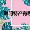 廈門特產有哪些土特產（廈門特產有哪些）
