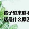 孩子越來越不喜歡說話是什么原因（不喜歡說話是什么原因）