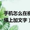 手機怎么在視頻上加文字字幕（手機怎么在視頻上加文字）