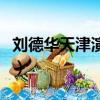 劉德華天津演唱會上座率（劉德華天津演唱會）