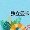 獨立顯卡價格走勢（獨立顯卡報價）