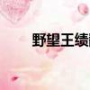 野望王績翻譯字少（野望王績翻譯）