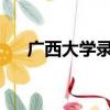 廣西大學錄取分數線2023（廣西大學）