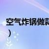 空氣炸鍋做蒜泥茄子怎么做（蒜泥茄子怎么做）