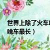 世界上除了火車啥車最長? (腦筋急轉彎)（世界上除了火車啥車最長）