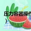 壓力容器操作證是干什么的（壓力容器操作證）