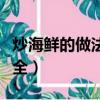 炒海鮮的做法大全竅門視頻（炒海鮮的做法大全）