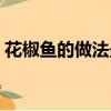 花椒魚的做法最正宗的做法（花椒魚的做法）