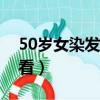 50歲女染發什么顏色好看（染發什么顏色好看）