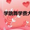 學跳舞學費大概多少錢（學街舞要多少錢）