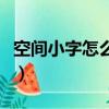 空間小字怎么弄（怎么在空間中貼加文字模塊）