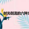 時光倒流的六種方法現實生活中的辦法（時光倒流的六種方法）
