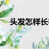 頭發怎樣長得更快（怎樣使頭發長得快）