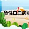 急性白血病能治好嗎（急性白血病嚴重嗎）