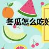 冬瓜怎么吃好吃又簡單（冬瓜怎么吃好吃）