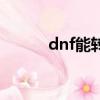 dnf能轉跨區嗎（dnf能轉區嗎）