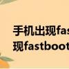 手機出現fastboot怎么辦開不了機（手機出現fastboot怎么辦）