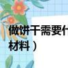 做餅干需要什么材料和工具（做餅干需要什么材料）
