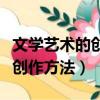 文學藝術的創作方法有哪兩大流派（文學藝術創作方法）