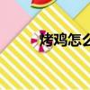 烤雞怎么做才好吃（烤雞怎么做）