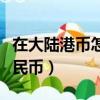 在大陸港幣怎么兌換人民幣（港幣怎么兌換人民幣）