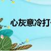 心灰意冷打一動物（心灰意冷打一生肖）