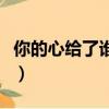 你的心給了誰歌詞是什么意思（你的心給了她）