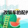 改裝車的配件拿的回來嗎（改裝車的配件）