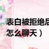 表白被拒絕后怎么聊天找話題（表白被拒絕后怎么聊天）