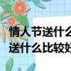情人節送什么比較好比較有浪漫主義（情人節送什么比較好）