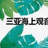 三亞海上觀音在哪個景區（三亞海上觀音）