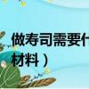 做壽司需要什么材料及食材（做壽司需要什么材料）