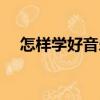 怎樣學好音樂樂理知識（怎樣學好音樂）
