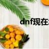 dnf現在怎么抽獎（dnf怎么抽獎）