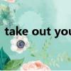 take out your books please（take out）