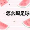 怎么踢足球踢得又高又遠（怎么踢足球）