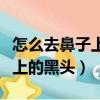 怎么去鼻子上的黑頭使毛孔變小（怎么去鼻子上的黑頭）