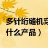 多針絎縫機穿線視頻教程（多針絎縫機可以做什么產品）