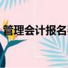 管理會計報名費多少錢（會計報名費多少錢）