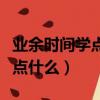 業余時間學點什么好來提升自己（業余時間學點什么）
