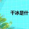 干冰是什么樣的圖片（干冰是什么）
