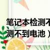 筆記本檢測不到電池是電池壞了嗎（筆記本檢測不到電池）
