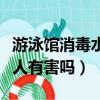 游泳館消毒水味道對人有害嗎（消毒水味道對人有害嗎）